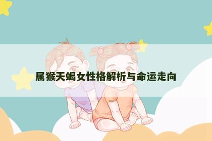 属猴天蝎女性格解析与命运走向